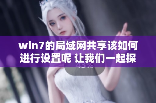 win7的局域网共享该如何进行设置呢 让我们一起探索花语资讯的解决方案