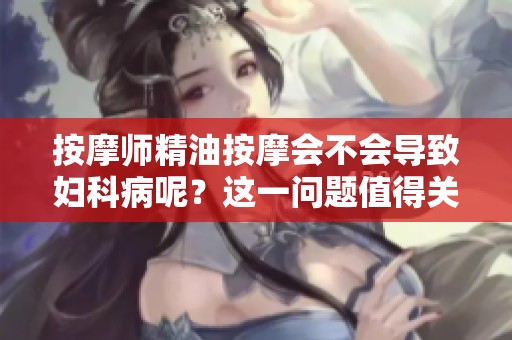 按摩师精油按摩会不会导致妇科病呢？这一问题值得关注与探讨。