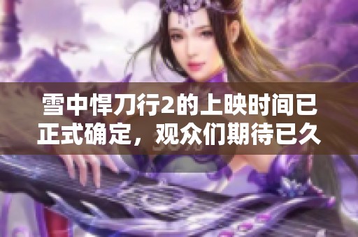 雪中悍刀行2的上映时间已正式确定，观众们期待已久！