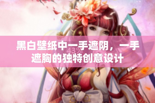 黑白壁纸中一手遮阴，一手遮胸的独特创意设计