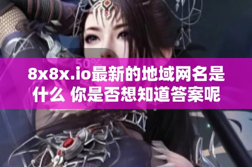8x8x.io最新的地域网名是什么 你是否想知道答案呢