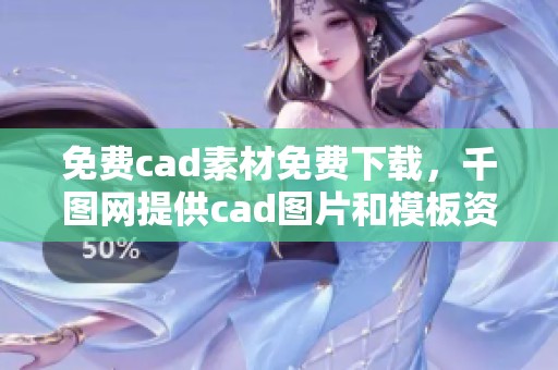 免费cad素材免费下载，千图网提供cad图片和模板资源