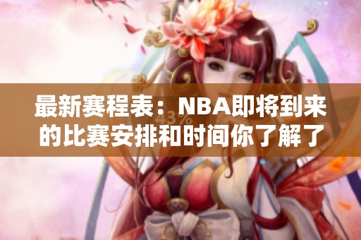 最新赛程表：NBA即将到来的比赛安排和时间你了解了吗