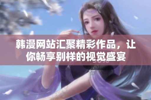 韩漫网站汇聚精彩作品，让你畅享别样的视觉盛宴