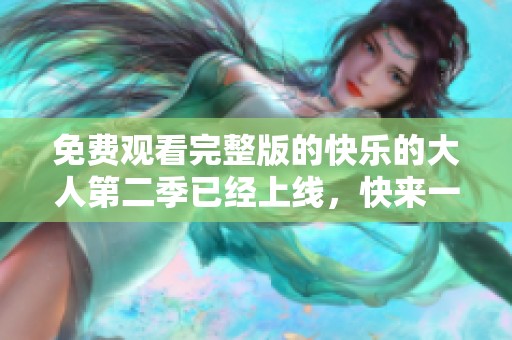 免费观看完整版的快乐的大人第二季已经上线，快来一起享受吧