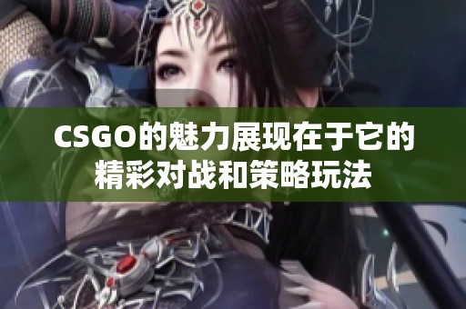 CSGO的魅力展现在于它的精彩对战和策略玩法