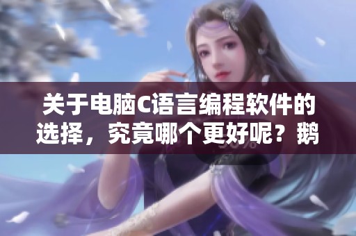 关于电脑C语言编程软件的选择，究竟哪个更好呢？鹅是老五