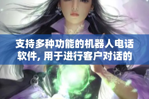 支持多种功能的机器人电话软件, 用于进行客户对话的便捷工具