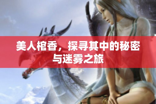 美人棺香，探寻其中的秘密与迷雾之旅