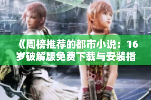 《周榜推荐的都市小说：16岁破解版免费下载与安装指南》