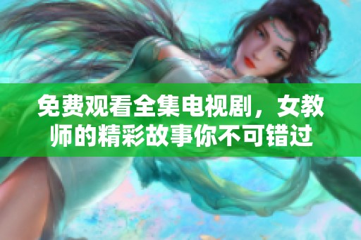 免费观看全集电视剧，女教师的精彩故事你不可错过