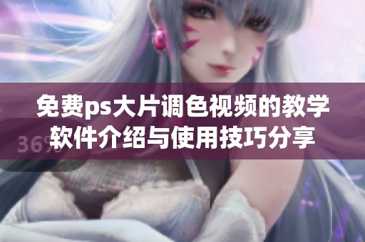 免费ps大片调色视频的教学软件介绍与使用技巧分享