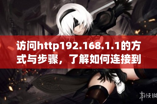 访问http192.168.1.1的方式与步骤，了解如何连接到该地址