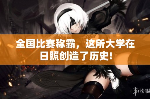 全国比赛称霸，这所大学在日照创造了历史!