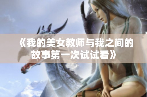 《我的美女教师与我之间的故事第一次试试看》