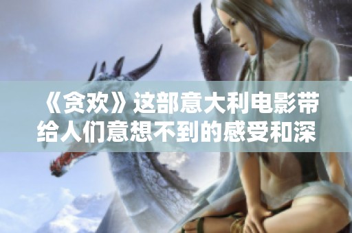《贪欢》这部意大利电影带给人们意想不到的感受和深思