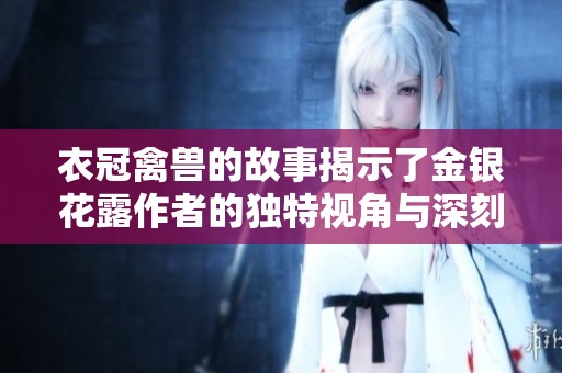 衣冠禽兽的故事揭示了金银花露作者的独特视角与深刻内涵