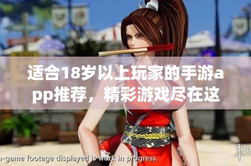 适合18岁以上玩家的手游app推荐，精彩游戏尽在这里等你探索