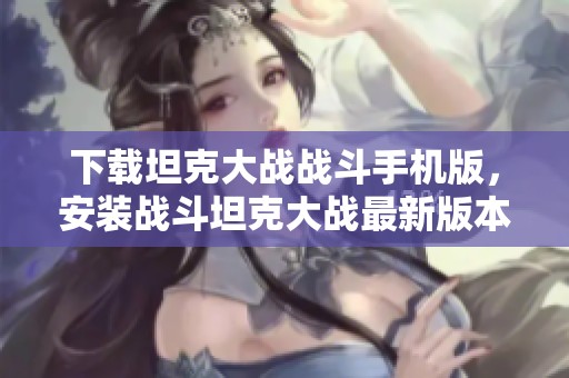 下载坦克大战战斗手机版，安装战斗坦克大战最新版本v17请点击这里