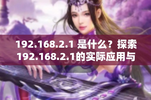 192.168.2.1 是什么？探索192.168.2.1的实际应用与功能。